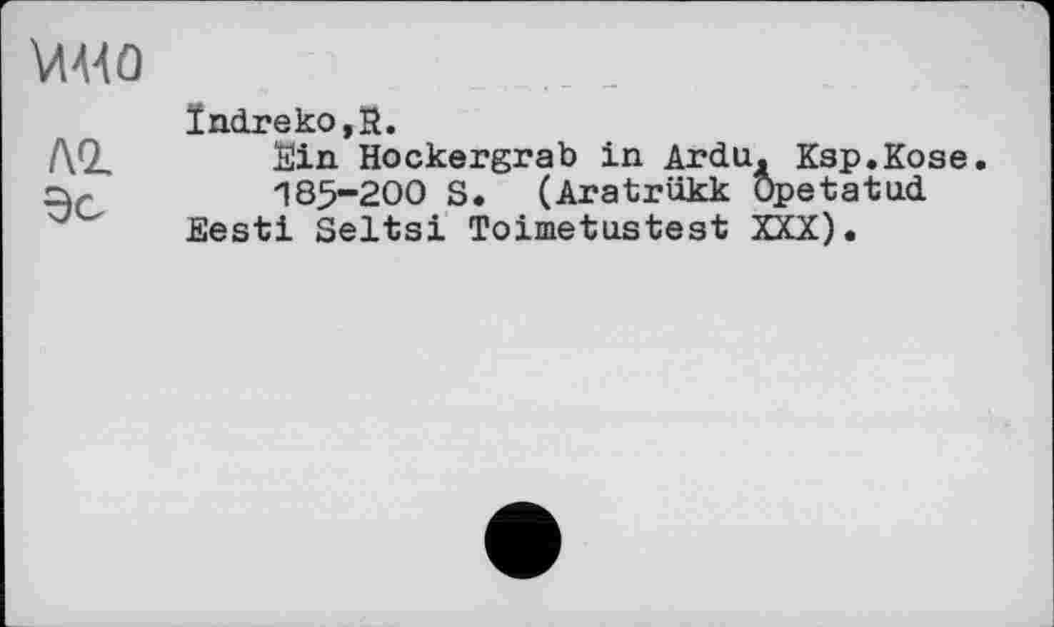 ﻿\Л4Ч0
лг
Эс
ïndreko,R.
Sin Hockergrab in Ardu. Kap.Kose.
185-200 S. (Aratrükk Opetatud Eesti Seltsi Toimetustest XXX).